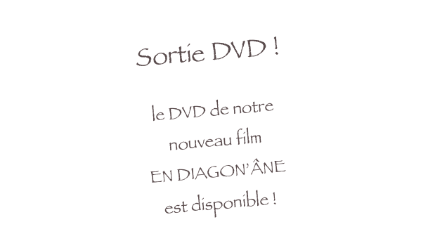 Sortie DVD !

le DVD de notre 
nouveau film
EN DIAGON’ÂNE
est disponible !